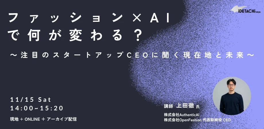AuthenticAI代表・上田、「イデタチ東京」主催イベントに登壇。次世代のファッション起業家たちに伝える「ファッション× AIの現在地と未来」 〜荒川区運営の起業支援拠点で語る、ファッション業界のAI活用のリアルと、起業家としての軌跡〜